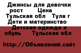 Джинсы для девочки рост 140 › Цена ­ 300 - Тульская обл., Тула г. Дети и материнство » Детская одежда и обувь   . Тульская обл.